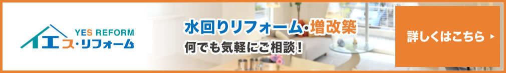 水回りリフォーム・増改築何でも気軽のご相談！　イエス・リフォーム詳しくはこちら