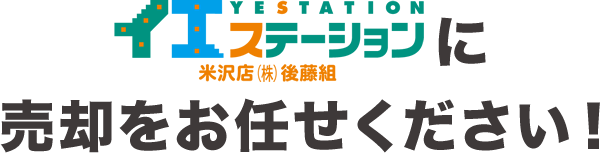 イエステーション米沢店（株）後藤組に売却をお任せください！