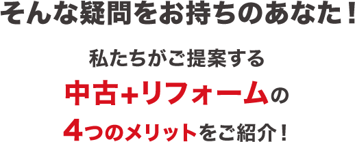 そんな疑問をお持ちのあなた！私たちがご提案する中古＋リフォームの4つのメリットをご紹介！